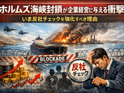 ホルムズ海峡封鎖が企業経営に与える衝撃 ― いま反社チェックを強化すべき理由