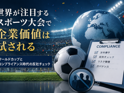 世界が注目するスポーツ大会で企業価値は試される ― ワールドカップとコンプライアンス時代の反社チェック
