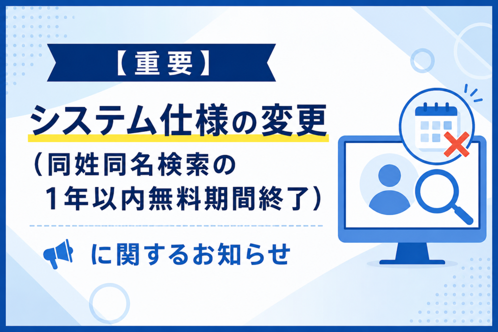 【重要】システム仕様の変更(同姓同名検索の1年以内無料期間終了)に関するお知らせ