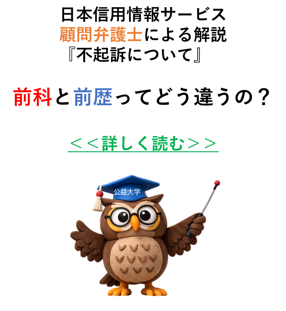 不起訴について
前科と前歴の違い
日本信用情報サービス
顧問弁護士の解説
詳しい説明