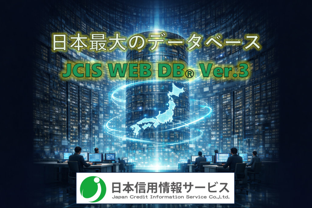 日本信用情報サービス
日本最大のデータベース
JCIS WEB DB Ver.3